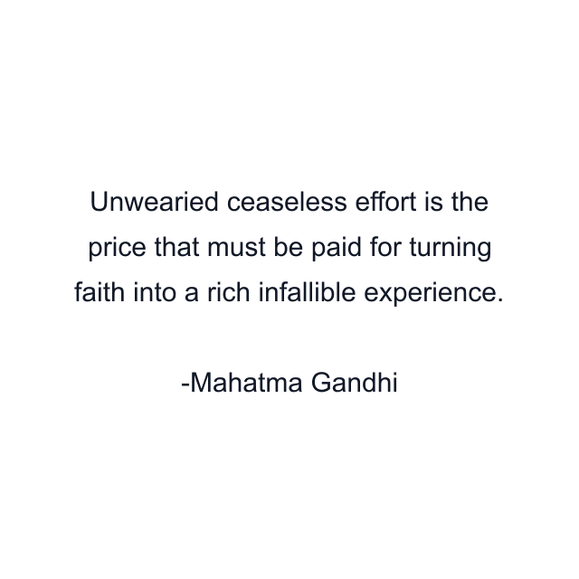 Unwearied ceaseless effort is the price that must be paid for turning faith into a rich infallible experience.