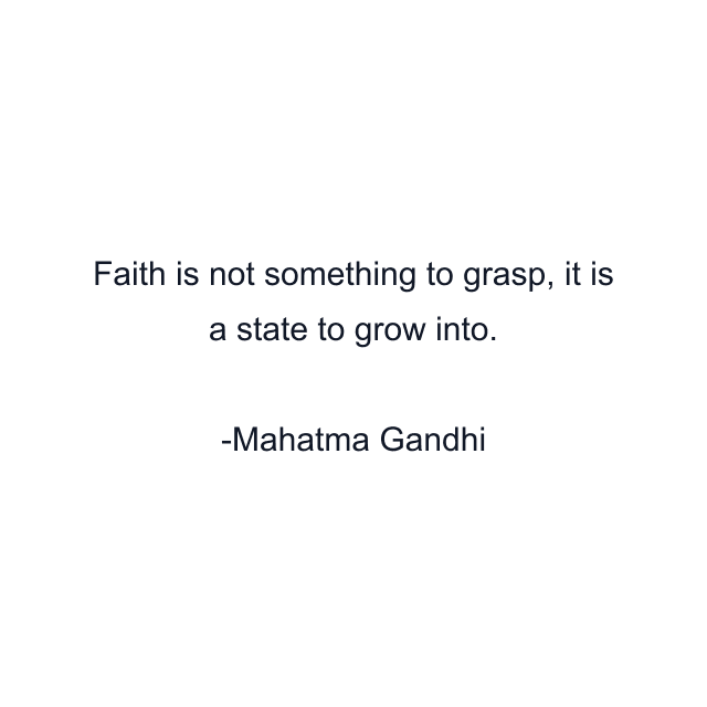 Faith is not something to grasp, it is a state to grow into.