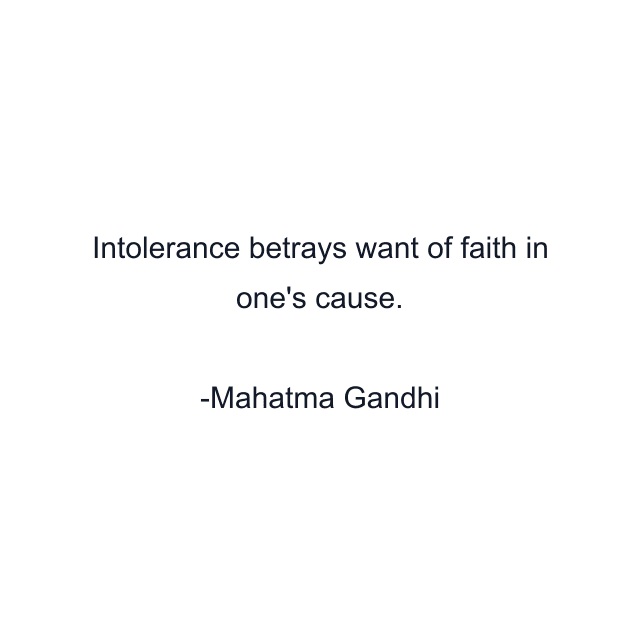 Intolerance betrays want of faith in one's cause.