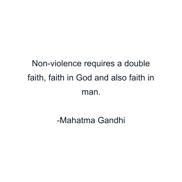 Non-violence requires a double faith, faith in God and also faith in man.