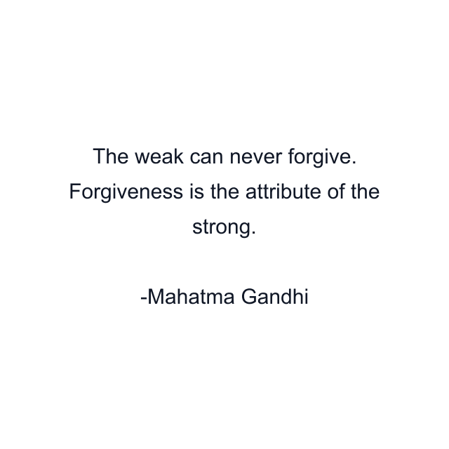 The weak can never forgive. Forgiveness is the attribute of the strong.