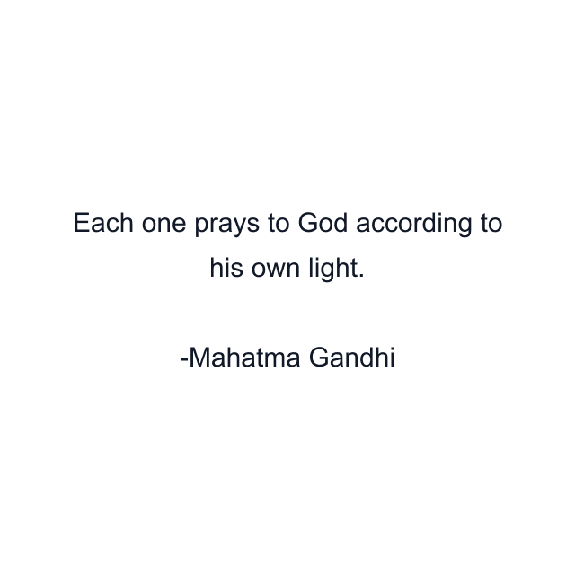 Each one prays to God according to his own light.