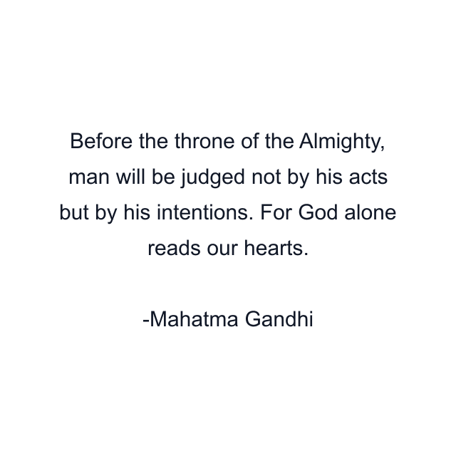 Before the throne of the Almighty, man will be judged not by his acts but by his intentions. For God alone reads our hearts.