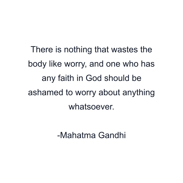 There is nothing that wastes the body like worry, and one who has any faith in God should be ashamed to worry about anything whatsoever.