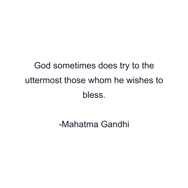 God sometimes does try to the uttermost those whom he wishes to bless.