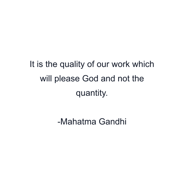 It is the quality of our work which will please God and not the quantity.