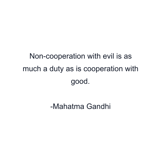 Non-cooperation with evil is as much a duty as is cooperation with good.