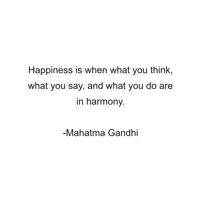 Happiness is when what you think, what you say, and what you do are in harmony.