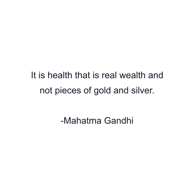 It is health that is real wealth and not pieces of gold and silver.