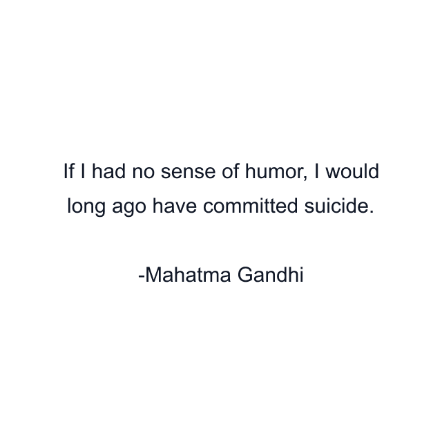 If I had no sense of humor, I would long ago have committed suicide.