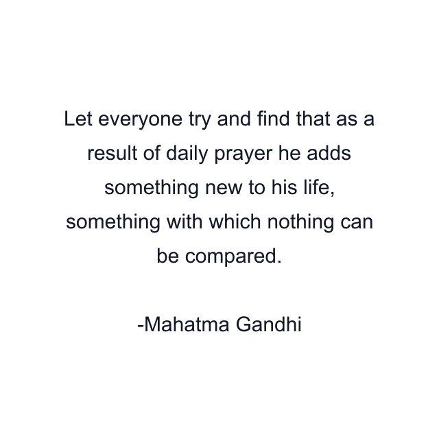 Let everyone try and find that as a result of daily prayer he adds something new to his life, something with which nothing can be compared.