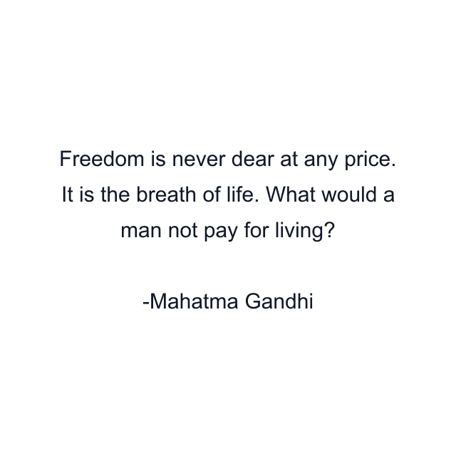 Freedom is never dear at any price. It is the breath of life. What would a man not pay for living?