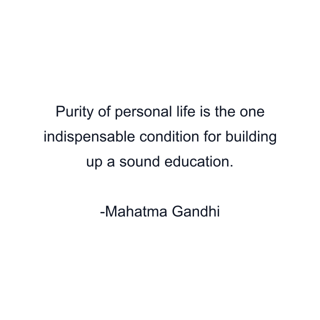 Purity of personal life is the one indispensable condition for building up a sound education.