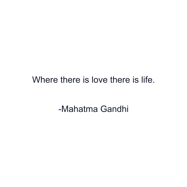 Where there is love there is life.