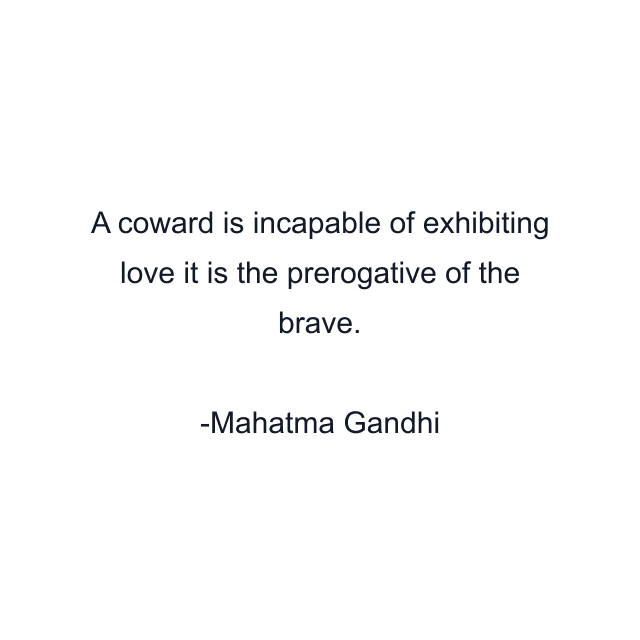 A coward is incapable of exhibiting love it is the prerogative of the brave.