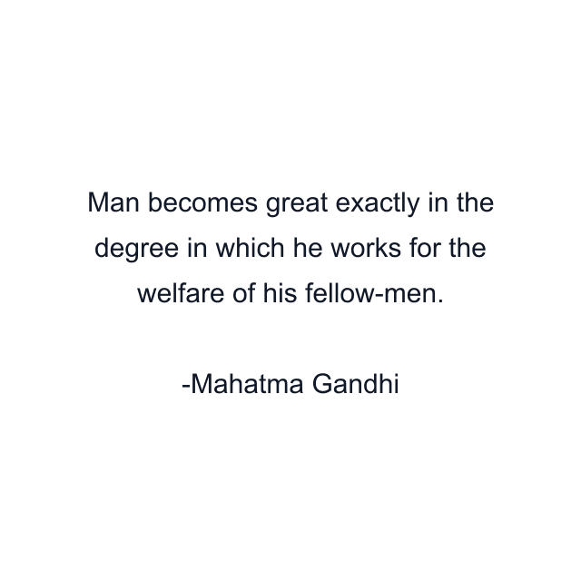 Man becomes great exactly in the degree in which he works for the welfare of his fellow-men.