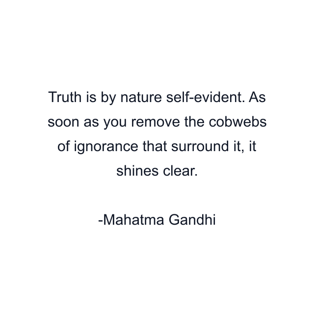 Truth is by nature self-evident. As soon as you remove the cobwebs of ignorance that surround it, it shines clear.