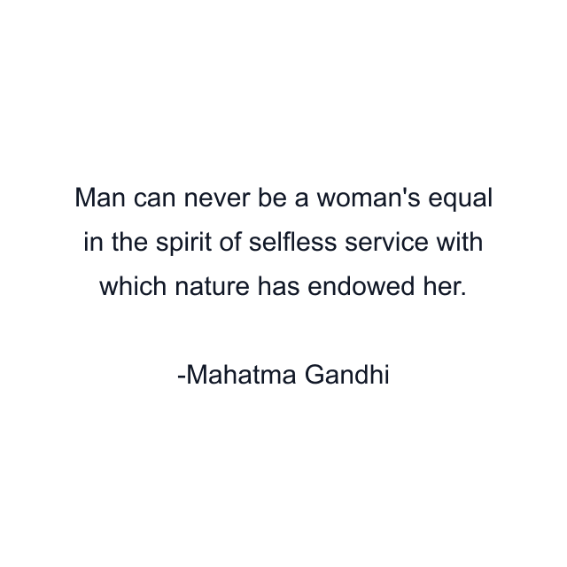 Man can never be a woman's equal in the spirit of selfless service with which nature has endowed her.