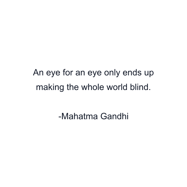 An eye for an eye only ends up making the whole world blind.