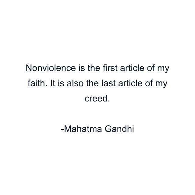 Nonviolence is the first article of my faith. It is also the last article of my creed.