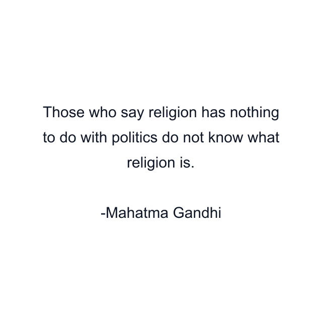 Those who say religion has nothing to do with politics do not know what religion is.