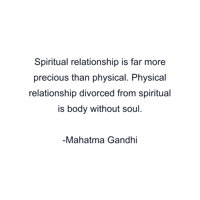 Spiritual relationship is far more precious than physical. Physical relationship divorced from spiritual is body without soul.