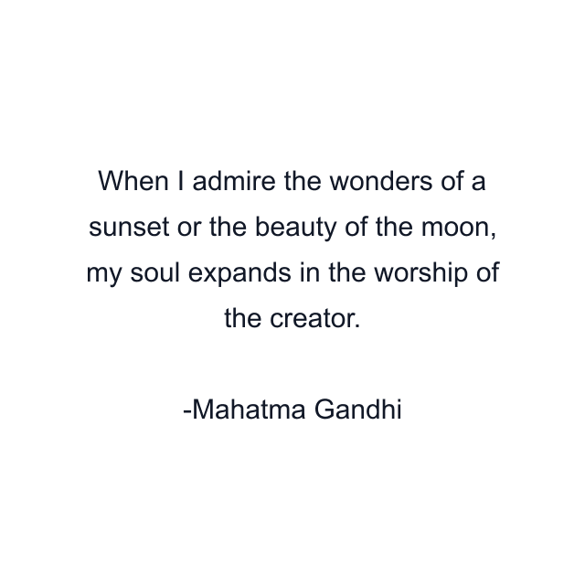 When I admire the wonders of a sunset or the beauty of the moon, my soul expands in the worship of the creator.