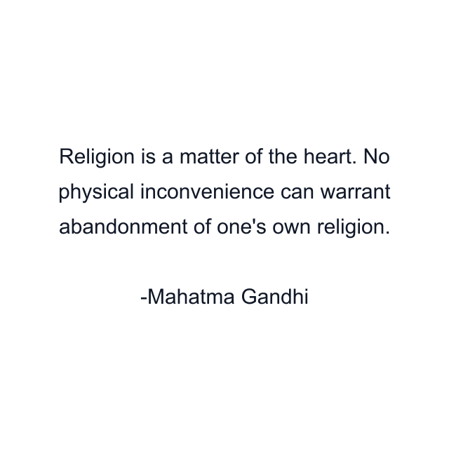 Religion is a matter of the heart. No physical inconvenience can warrant abandonment of one's own religion.