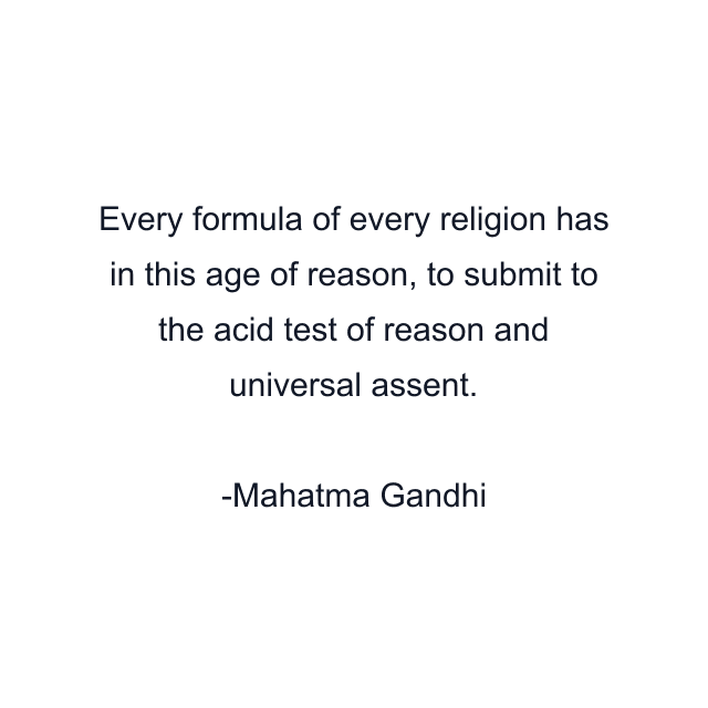 Every formula of every religion has in this age of reason, to submit to the acid test of reason and universal assent.