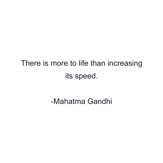 There is more to life than increasing its speed.