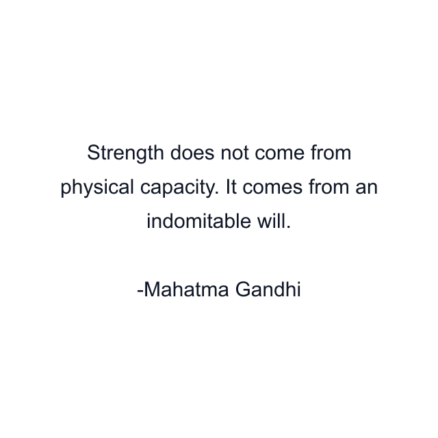 Strength does not come from physical capacity. It comes from an indomitable will.