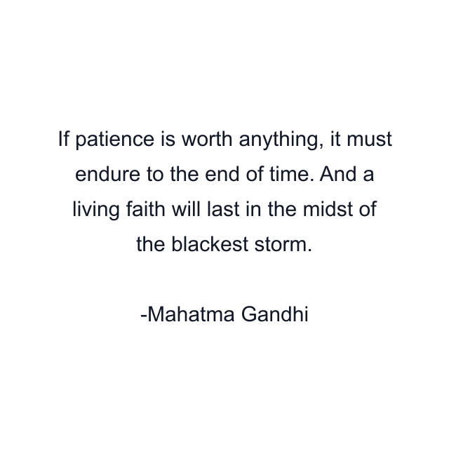 If patience is worth anything, it must endure to the end of time. And a living faith will last in the midst of the blackest storm.