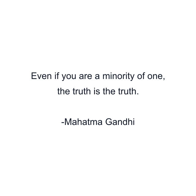 Even if you are a minority of one, the truth is the truth.