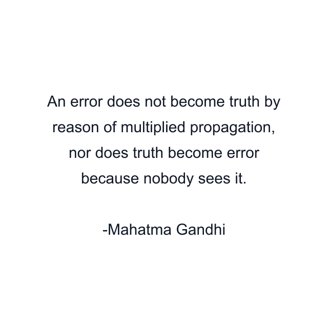 An error does not become truth by reason of multiplied propagation, nor does truth become error because nobody sees it.