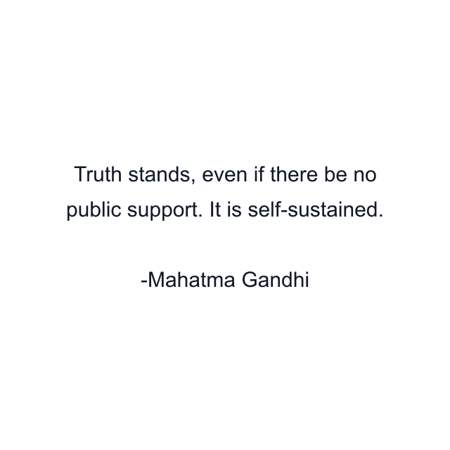 Truth stands, even if there be no public support. It is self-sustained.