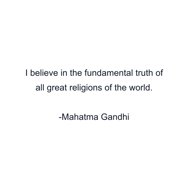 I believe in the fundamental truth of all great religions of the world.