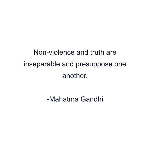 Non-violence and truth are inseparable and presuppose one another.