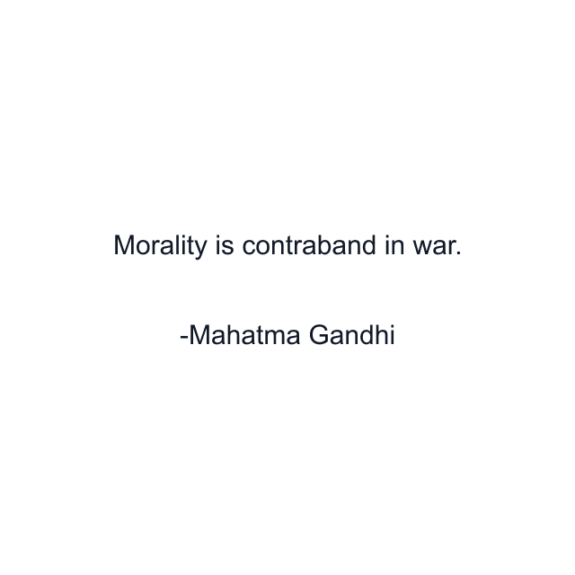 Morality is contraband in war.