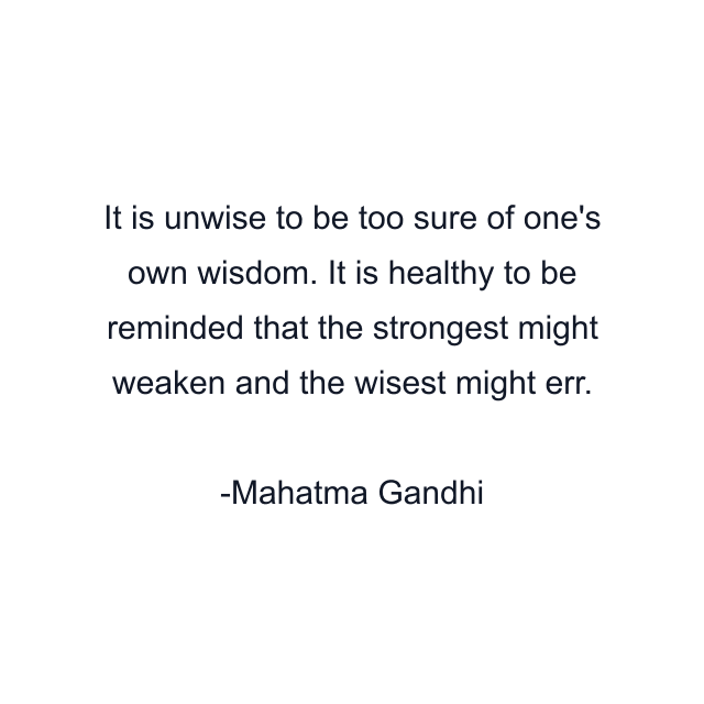 It is unwise to be too sure of one's own wisdom. It is healthy to be reminded that the strongest might weaken and the wisest might err.