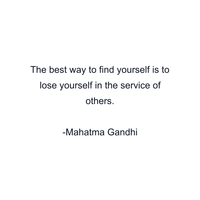 The best way to find yourself is to lose yourself in the service of others.