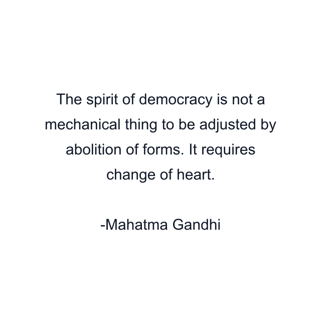 The spirit of democracy is not a mechanical thing to be adjusted by abolition of forms. It requires change of heart.