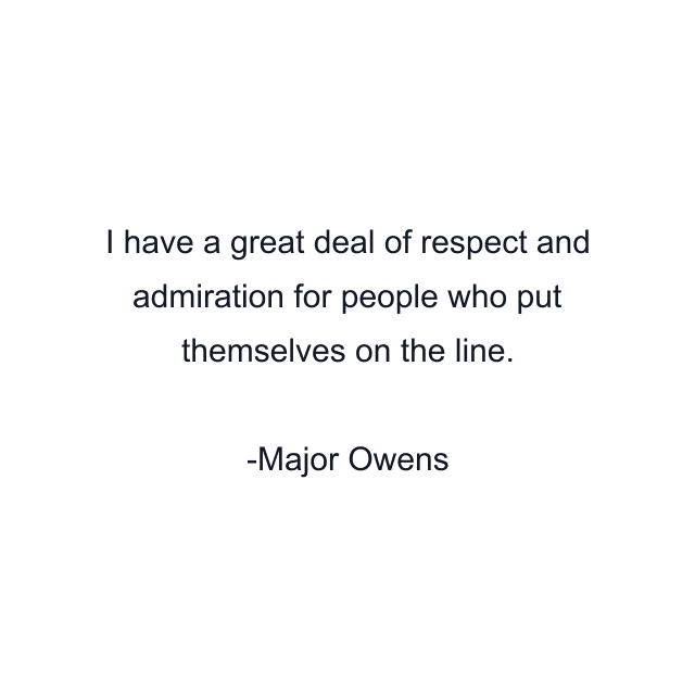 I have a great deal of respect and admiration for people who put themselves on the line.