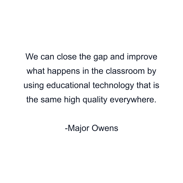 We can close the gap and improve what happens in the classroom by using educational technology that is the same high quality everywhere.