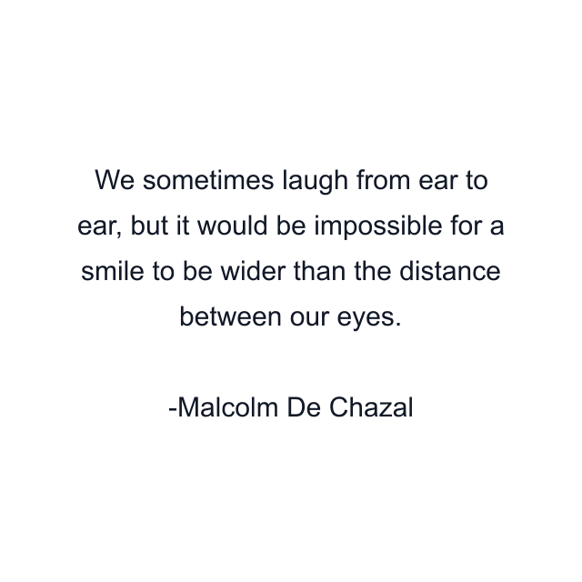 We sometimes laugh from ear to ear, but it would be impossible for a smile to be wider than the distance between our eyes.