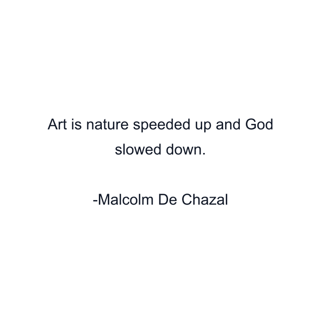 Art is nature speeded up and God slowed down.