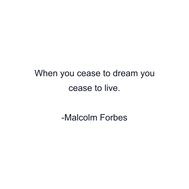 When you cease to dream you cease to live.