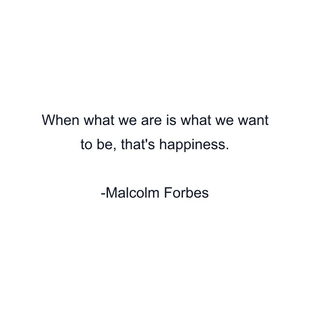 When what we are is what we want to be, that's happiness.