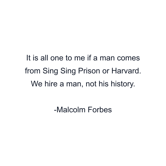 It is all one to me if a man comes from Sing Sing Prison or Harvard. We hire a man, not his history.