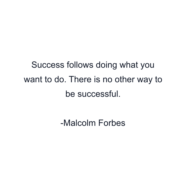 Success follows doing what you want to do. There is no other way to be successful.