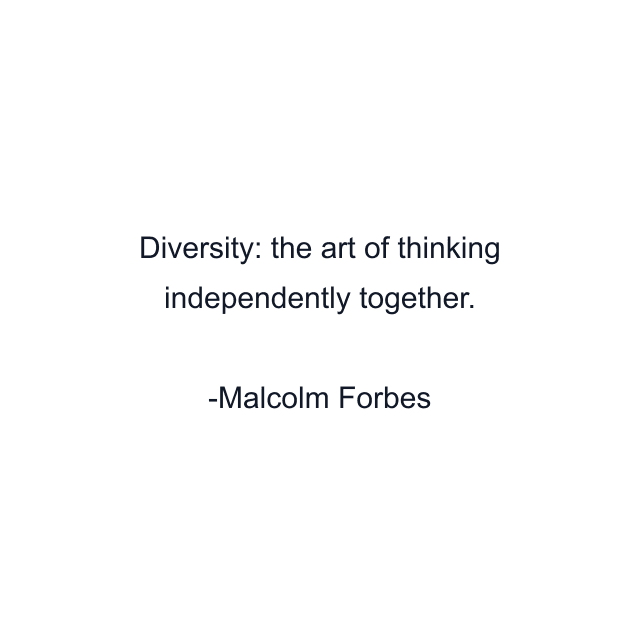 Diversity: the art of thinking independently together.